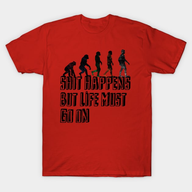 Shit happens But Life must go on T-Shirt by natrajshanmugam